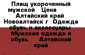 Плащ укороченный мужской › Цена ­ 500 - Алтайский край, Новоалтайск г. Одежда, обувь и аксессуары » Мужская одежда и обувь   . Алтайский край